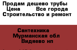 Продам дешево трубы › Цена ­ 20 - Все города Строительство и ремонт » Сантехника   . Мурманская обл.,Видяево нп